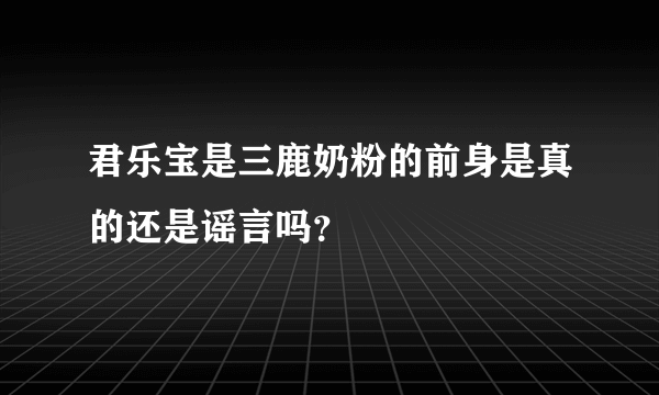 君乐宝是三鹿奶粉的前身是真的还是谣言吗？