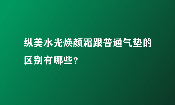 纵美水光焕颜霜跟普通气垫的区别有哪些？