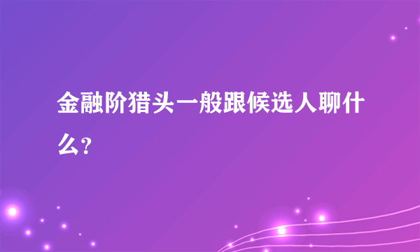 金融阶猎头一般跟候选人聊什么？