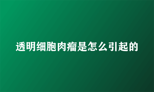透明细胞肉瘤是怎么引起的