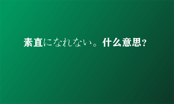 素直になれない。什么意思？