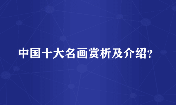 中国十大名画赏析及介绍？