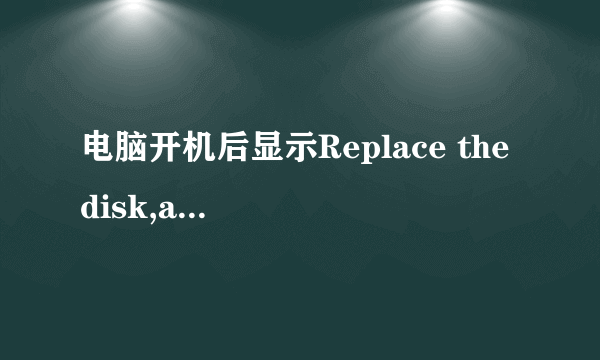 电脑开机后显示Replace the disk,and then press any key