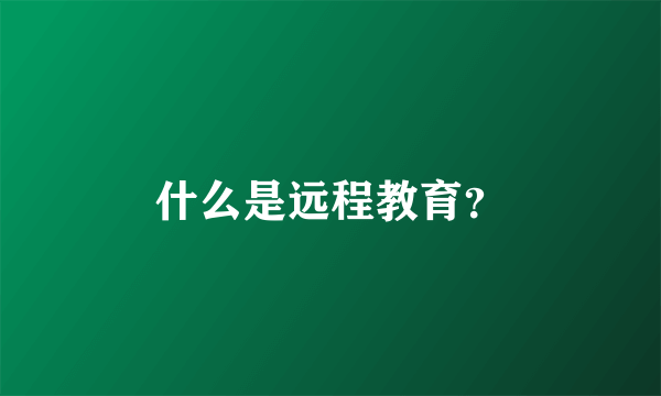 什么是远程教育？
