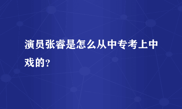 演员张睿是怎么从中专考上中戏的？