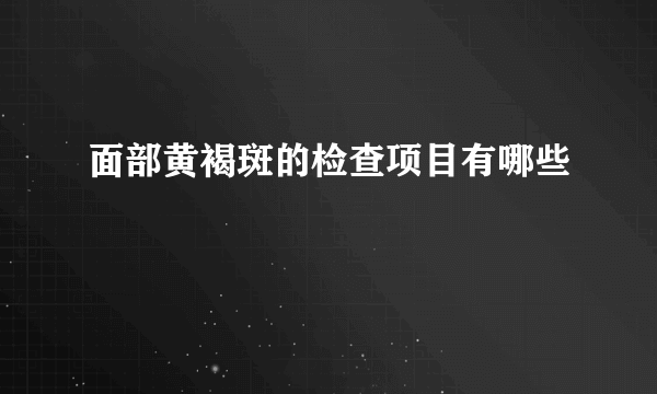 面部黄褐斑的检查项目有哪些