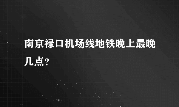 南京禄口机场线地铁晚上最晚几点？