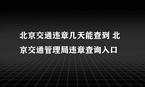 北京交通违章几天能查到 北京交通管理局违章查询入口