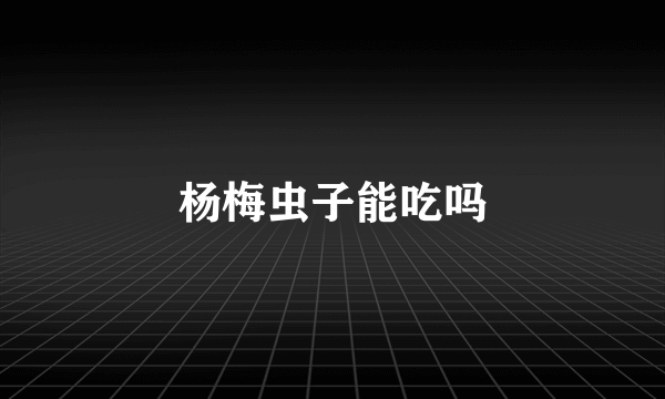 杨梅虫子能吃吗