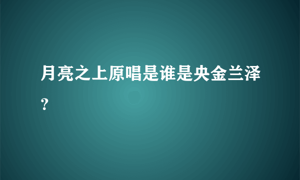 月亮之上原唱是谁是央金兰泽？