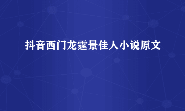 抖音西门龙霆景佳人小说原文