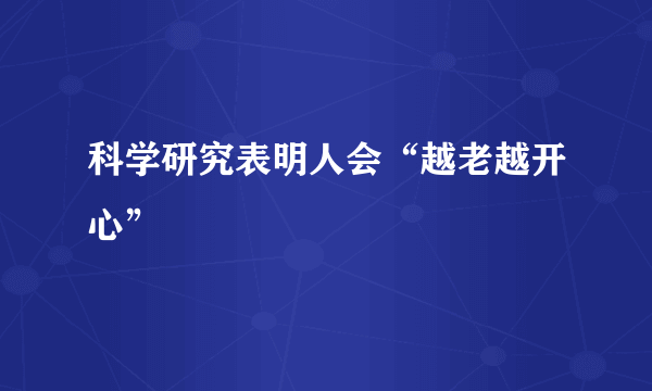 科学研究表明人会“越老越开心”