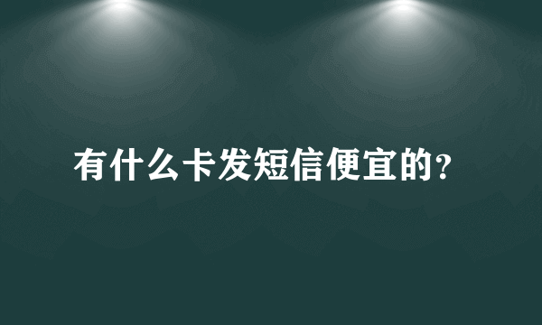有什么卡发短信便宜的？