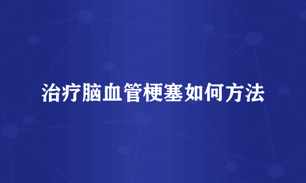 治疗脑血管梗塞如何方法