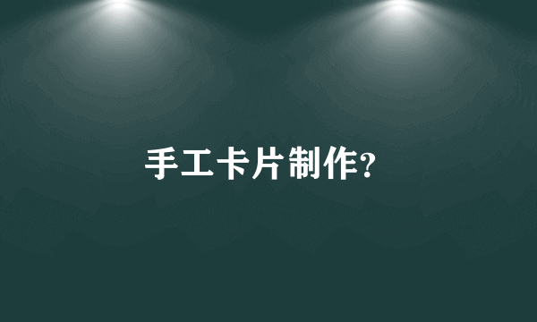 手工卡片制作？