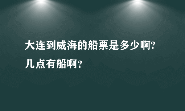 大连到威海的船票是多少啊?几点有船啊？