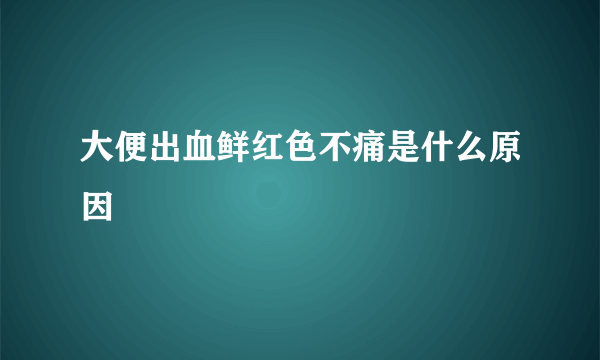 大便出血鲜红色不痛是什么原因