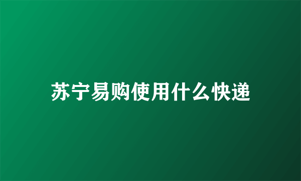苏宁易购使用什么快递