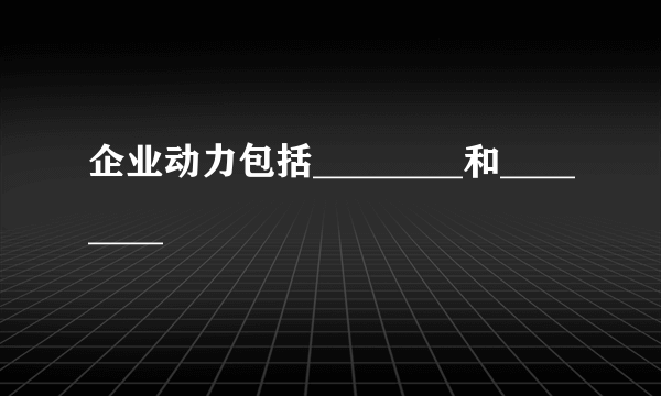 企业动力包括________和________