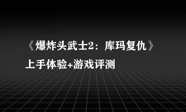 《爆炸头武士2：库玛复仇》上手体验+游戏评测