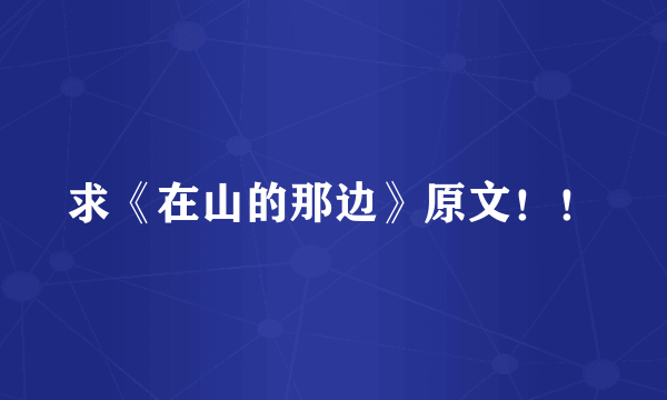 求《在山的那边》原文！！