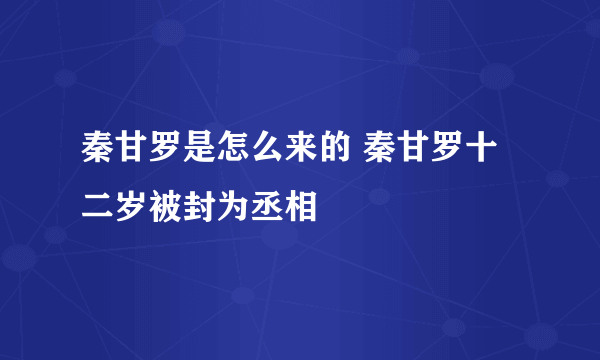 秦甘罗是怎么来的 秦甘罗十二岁被封为丞相