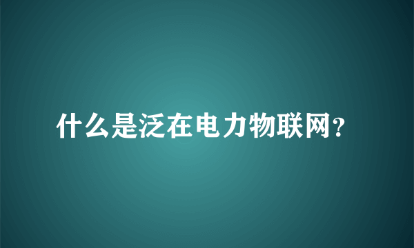 什么是泛在电力物联网？