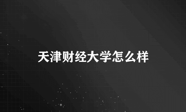 天津财经大学怎么样