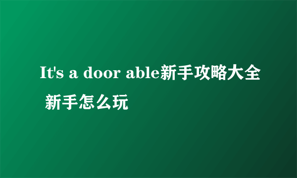 It's a door able新手攻略大全 新手怎么玩