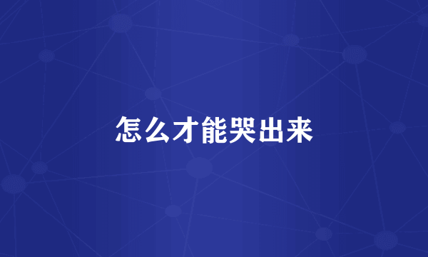 怎么才能哭出来
