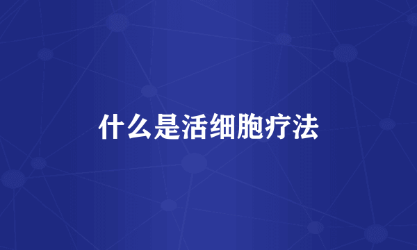 什么是活细胞疗法