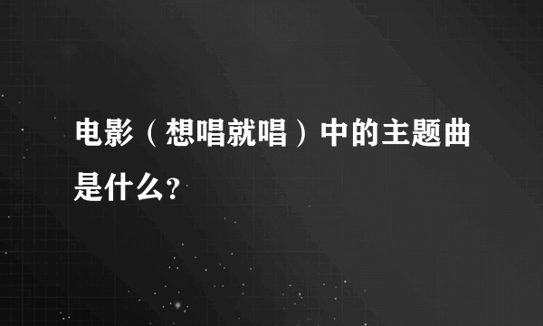 电影（想唱就唱）中的主题曲是什么？