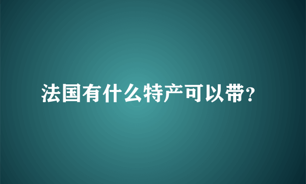 法国有什么特产可以带？