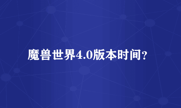 魔兽世界4.0版本时间？