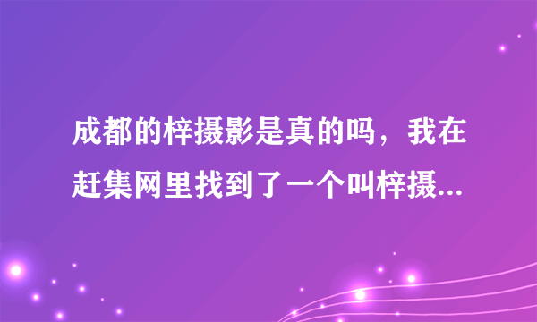 成都的梓摄影是真的吗，我在赶集网里找到了一个叫梓摄影豆豆的人咨询拍写真，可他说，要提前两个月预约，