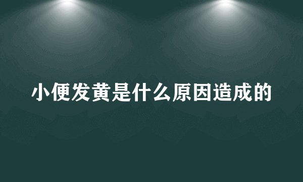 小便发黄是什么原因造成的