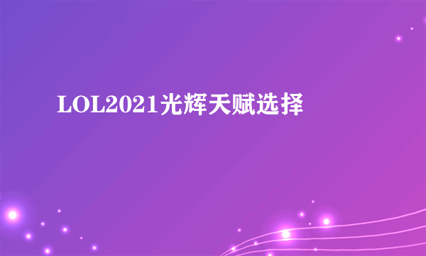 LOL2021光辉天赋选择