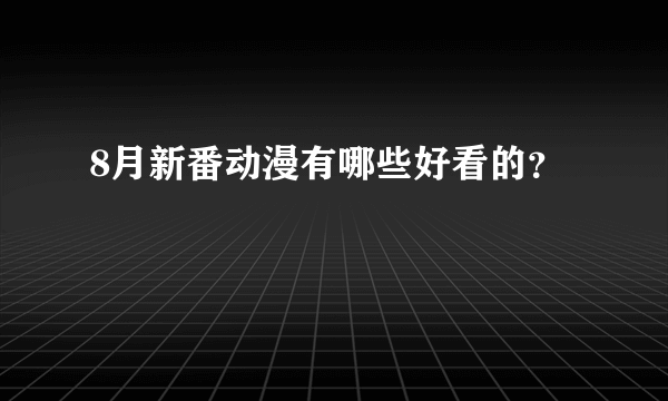 8月新番动漫有哪些好看的？