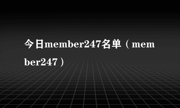 今日member247名单（member247）