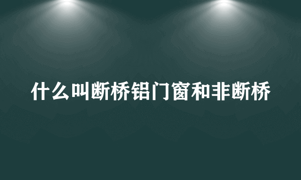 什么叫断桥铝门窗和非断桥