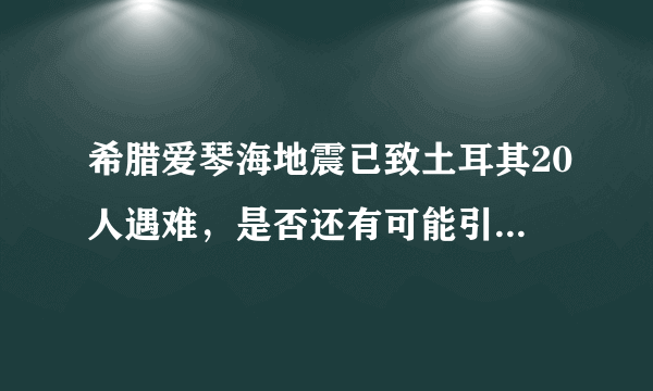 希腊爱琴海地震已致土耳其20人遇难，是否还有可能引发余震？