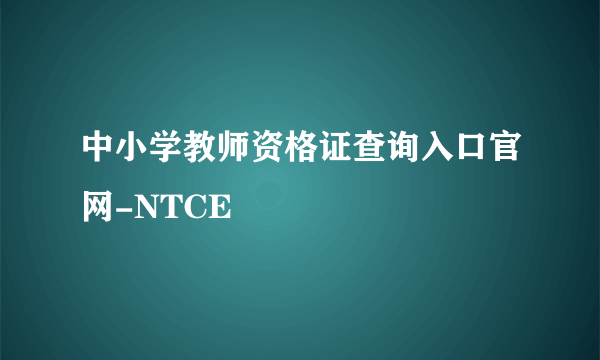 中小学教师资格证查询入口官网-NTCE