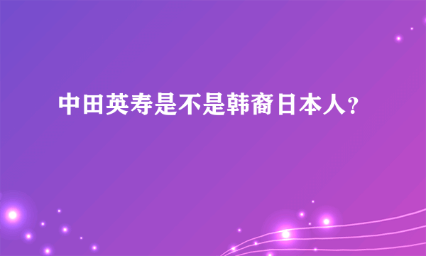 中田英寿是不是韩裔日本人？