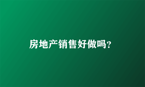 房地产销售好做吗？