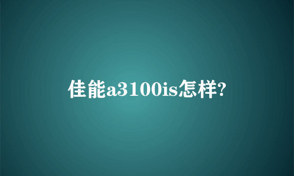 佳能a3100is怎样?