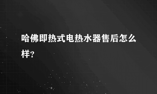 哈佛即热式电热水器售后怎么样？