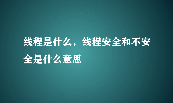 线程是什么，线程安全和不安全是什么意思