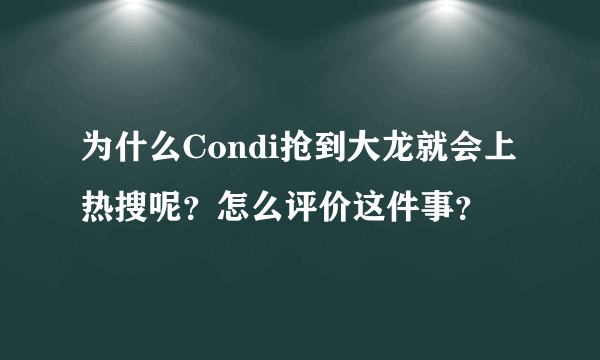 为什么Condi抢到大龙就会上热搜呢？怎么评价这件事？