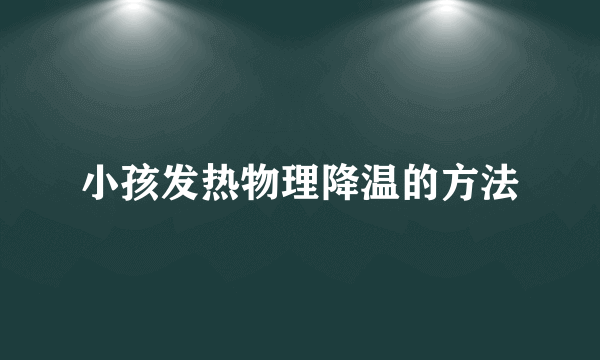 小孩发热物理降温的方法