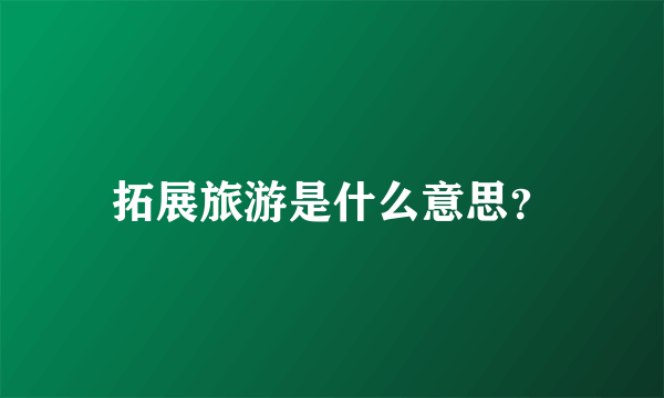 拓展旅游是什么意思？